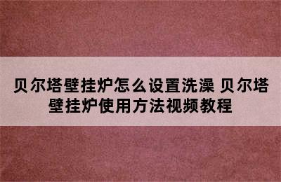 贝尔塔壁挂炉怎么设置洗澡 贝尔塔壁挂炉使用方法视频教程